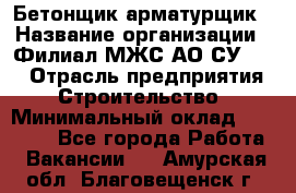 Бетонщик-арматурщик › Название организации ­ Филиал МЖС АО СУ-155 › Отрасль предприятия ­ Строительство › Минимальный оклад ­ 45 000 - Все города Работа » Вакансии   . Амурская обл.,Благовещенск г.